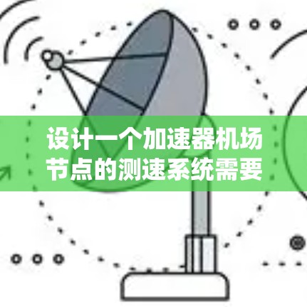 设计一个加速器<strong>机场节点</strong>的测速系统需要综合考虑多个方面,以确保机场运行的安全性和乘客的隐私。以下是一个逐步的设计方案