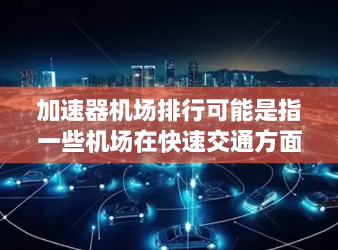 加速器机场排行可能是指一些机场在快速交通方面设计得比较好的区域或设施。以下是几种可能的 airports 排行指标，供参考