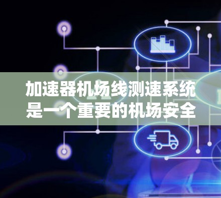 加速器机场线测速系统是一个重要的机场安全监控工具,主要由地面人员和飞行人员共同使用,通过实时监测飞机的速度以确保飞行安全。以下是对其工作的详细说明