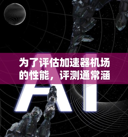 为了评估加速器机场的性能,评测通常涵盖多个关键方面,包括安全、效率、基础设施、故障检测和经济性。以下是详细的评测内容