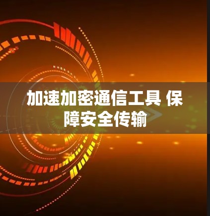 加速加密通信工具 保障安全传输