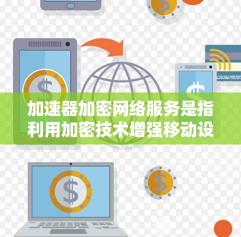 加速器加密网络服务是指利用加密技术增强移动设备网络连接的安全性和隐私性。以下是关于加速器加密网络服务的详细解释
