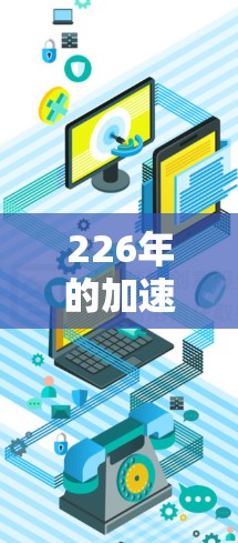 226年的加速器软件排行榜中，各种高效的数据传输工具和网络加速器都有其独特的特点和优势。以下是一些在226年备受关注的加速器软件及其主要特点