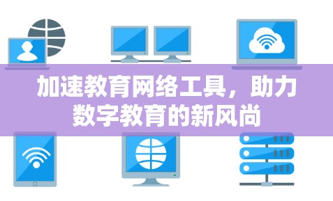 加速教育网络工具，助力数字教育的新风尚