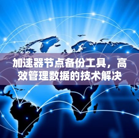 加速器节点备份工具,高效管理数据的技术解决方案