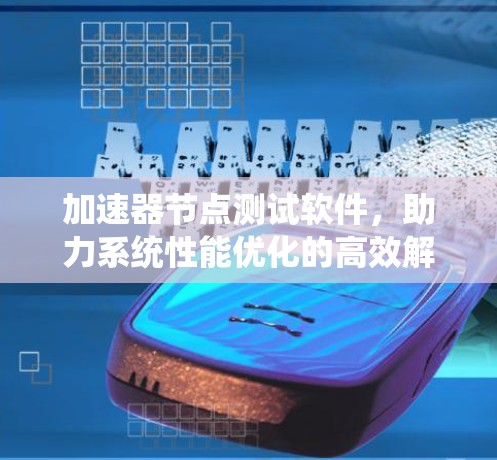加速器节点测试软件，助力系统性能优化的高效解决方案