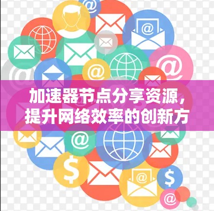 加速器节点分享资源，提升网络效率的创新方式