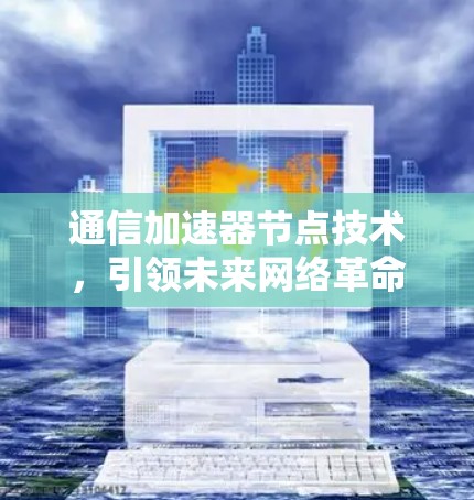 通信加速器节点技术，引领未来网络革命