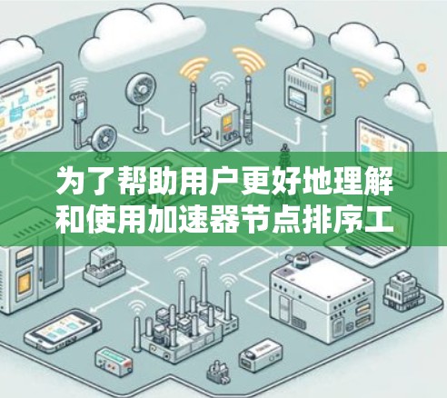 为了帮助用户更好地理解和使用加速器节点排序工具，以下是分步指南