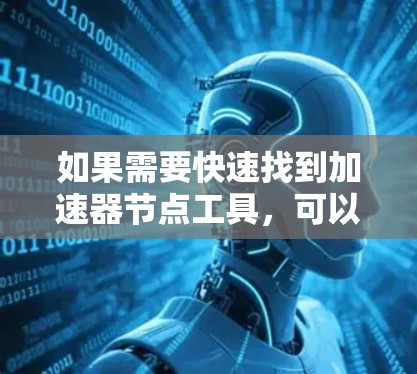 如果需要快速找到加速器节点工具，可以尝试以下几种方法