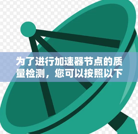 为了进行加速器节点的质量检测，您可以按照以下步骤进行操作