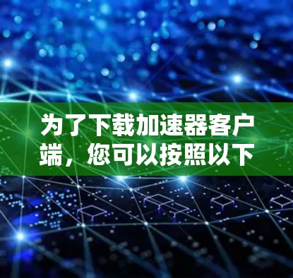 为了下载加速器客户端，您可以按照以下步骤进行